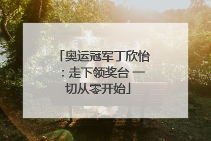 奥运冠军丁欣怡：走下领奖台 一切从零开始