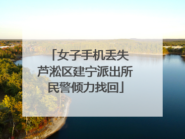 女子手机丢失 芦淞区建宁派出所民警倾力找回