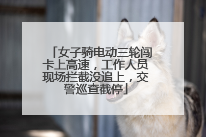女子骑电动三轮闯卡上高速，工作人员现场拦截没追上，交警巡查截停