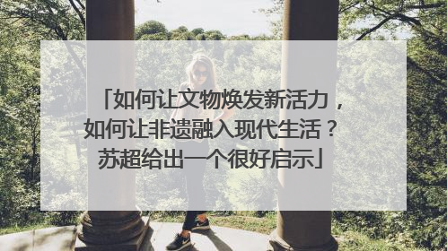 如何让文物焕发新活力，如何让非遗融入现代生活？苏超给出一个很好启示