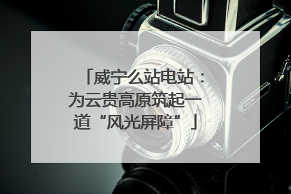 威宁么站电站：为云贵高原筑起一道“风光屏障”