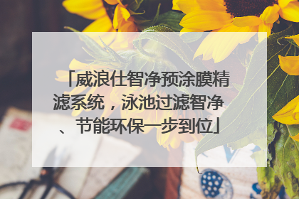 威浪仕智净预涂膜精滤系统，泳池过滤智净、节能环保一步到位