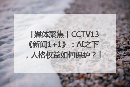 媒体聚焦丨CCTV13《新闻1+1》：AI之下，人格权益如何保护？
