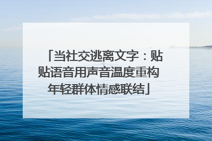 当社交逃离文字：贴贴语音用声音温度重构年轻群体情感联结