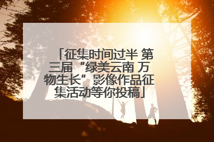 征集时间过半 第三届“绿美云南 万物生长”影像作品征集活动等你投稿