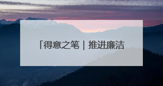 得意之笔｜推进廉洁文化建设走深走实