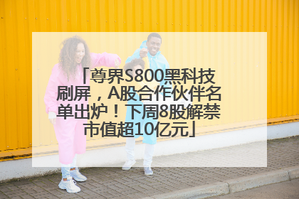 尊界S800黑科技刷屏，A股合作伙伴名单出炉！下周8股解禁市值超10亿元
