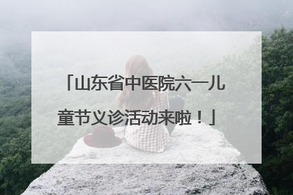 山东省中医院六一儿童节义诊活动来啦！
