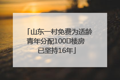 山东一村免费为适龄青年分配100㎡楼房 已坚持16年