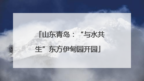 山东青岛：“与水共生”东方伊甸园开园
