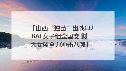 山西“独苗”出战CUBAL女子组全国赛 财大女篮全力冲击八强