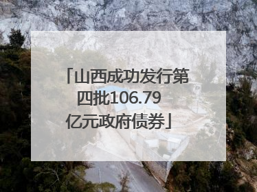 山西成功发行第四批106.79亿元政府债券