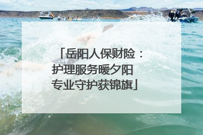 岳阳人保财险：护理服务暖夕阳 专业守护获锦旗