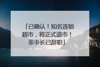 已确认！知名连锁超市，将正式退市！董事长已辞职