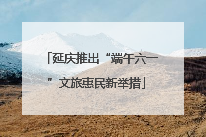 延庆推出“端午六一”文旅惠民新举措