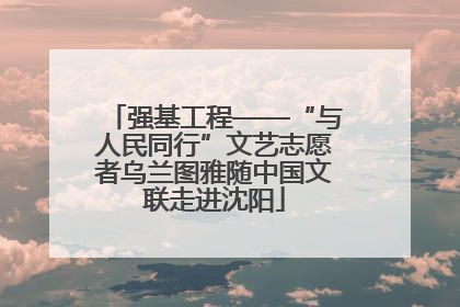 强基工程——“与人民同行”文艺志愿者乌兰图雅随中国文联走进沈阳