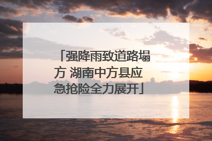 强降雨致道路塌方 湖南中方县应急抢险全力展开