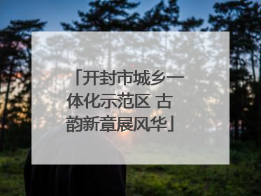 开封市城乡一体化示范区 古韵新章展风华