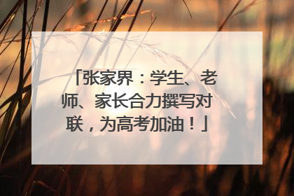 张家界：学生、老师、家长合力撰写对联，为高考加油！