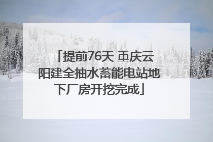 提前76天 重庆云阳建全抽水蓄能电站地下厂房开挖完成