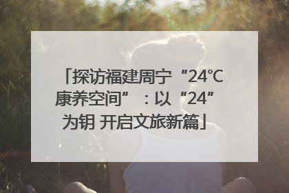 探访福建周宁“24℃康养空间”：以“24”为钥 开启文旅新篇