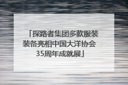 探路者集团多款服装装备亮相中国大洋协会35周年成就展