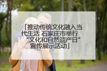 推动传统文化融入当代生活 石家庄市举行“文化和自然遗产日”宣传展示活动