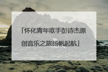 怀化青年歌手彭诗杰原创音乐之旅扬帆起航