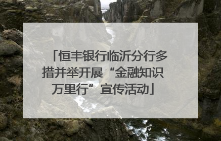 恒丰银行临沂分行多措并举开展“金融知识万里行”宣传活动
