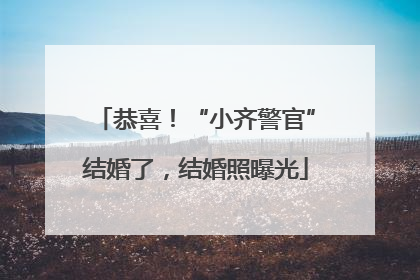 恭喜！“小齐警官”结婚了，结婚照曝光