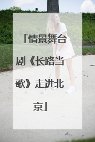 情景舞台剧《长路当歌》走进北京