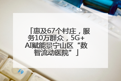 惠及67个村庄，服务10万群众，5G+AI赋能景宁山区“数智流动医院”