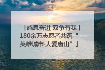 感恩奋进 双争有我丨180余万志愿者共筑“英雄城市·大爱唐山”