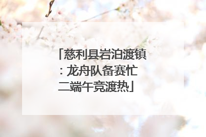慈利县岩泊渡镇：龙舟队备赛忙 二端午竞渡热