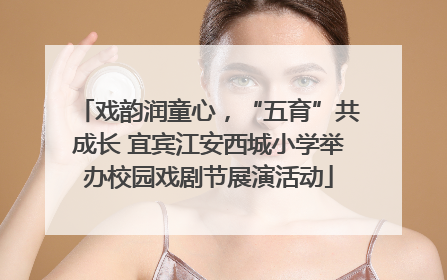 戏韵润童心，“五育”共成长 宜宾江安西城小学举办校园戏剧节展演活动