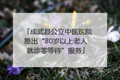 成武县公立中医医院推出“80岁以上老人就诊零等待”服务