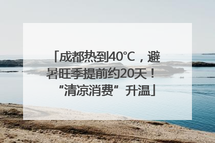 成都热到40℃，避暑旺季提前约20天！“清凉消费”升温