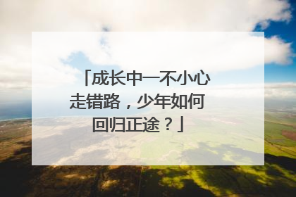 成长中一不小心走错路，少年如何回归正途？