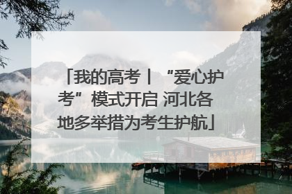 我的高考丨“爱心护考”模式开启 河北各地多举措为考生护航