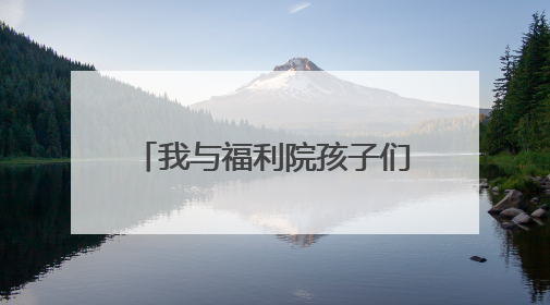 我与福利院孩子们的一天——销售员张洪伟的公益纪实
