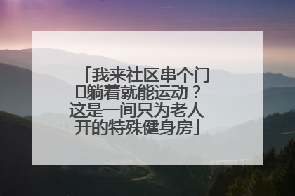 我来社区串个门⑯躺着就能运动？这是一间只为老人开的特殊健身房