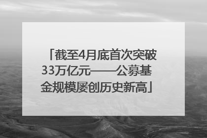 截至4月底首次突破33万亿元——公募基金规模屡创历史新高