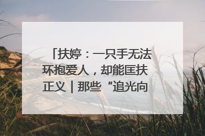 扶婷：一只手无法环抱爱人，却能匡扶正义｜那些“追光向上”的故事①