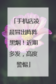 手机店凌晨冒出阵阵黑烟！近期多发，高度警惕