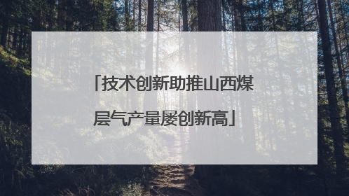 技术创新助推山西煤层气产量屡创新高