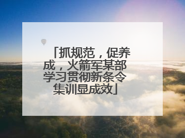 抓规范，促养成，火箭军某部学习贯彻新条令集训显成效