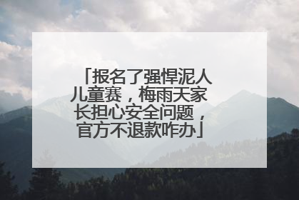 报名了强悍泥人儿童赛，梅雨天家长担心安全问题，官方不退款咋办