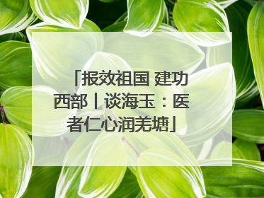 报效祖国 建功西部丨谈海玉：医者仁心润羌塘