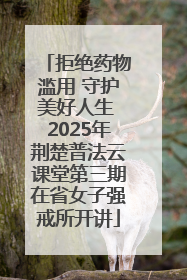 拒绝药物滥用 守护美好人生 2025年荆楚普法云课堂第三期在省女子强戒所开讲
