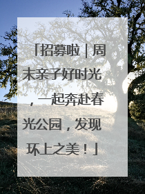 招募啦｜周末亲子好时光，一起奔赴春光公园，发现环上之美！